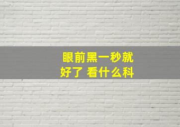 眼前黑一秒就好了 看什么科